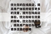 优化你的在线商店,提高用户体验并吸引更多的流量,提升在线商店体验,优化和吸引流量的策略,优化在线商店,提高用户体验与吸引更多流量的策略 优化你的在线商店,提高用户体验并吸引更多的流量,提升在线商店体验,优化和吸引流量的策略,优化在线商店,提高用户体验与吸引更多流量的策略