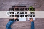 网站流量的作用及其重要性,网站流量,优化其关键作用及其对业务的重要性 网站流量的作用及其重要性,网站流量,优化其关键作用及其对业务的重要性