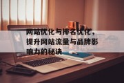 网站优化与排名优化，提升网站流量与品牌影响力的秘诀