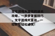 文字游戏大富翁的通关攻略,一步步掌握技巧,文字游戏大富翁,一招教你轻松通关! 文字游戏大富翁的通关攻略,一步步掌握技巧,文字游戏大富翁,一招教你轻松通关!