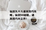 仙剑九十八通关技巧攻略,仙剑98秘籍,通关技巧大公开! 仙剑九十八通关技巧攻略,仙剑98秘籍,通关技巧大公开!