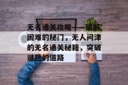 无名通关攻略——破解困难的秘门，无人问津的无名通关秘籍，突破谜题的道路