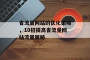 省流量网站的优化策略,10招提高省流量网站流量策略 省流量网站的优化策略,10招提高省流量网站流量策略