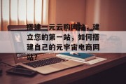 搭建一元云购网站,建立您的第一站,如何搭建自己的元宇宙电商网站? 搭建一元云购网站,建立您的第一站,如何搭建自己的元宇宙电商网站?