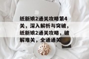 纸新娘2通关攻略第4关,深入解析与突破,纸新娘2通关攻略,破解难关,全通通关 纸新娘2通关攻略第4关,深入解析与突破,纸新娘2通关攻略,破解难关,全通通关