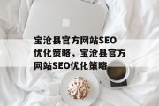宝沧县官方网站SEO优化策略,宝沧县官方网站SEO优化策略 宝沧县官方网站SEO优化策略,宝沧县官方网站SEO优化策略