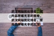 武汉网站优化排名,提升品牌曝光率的策略,武汉网站优化排名,提升品牌曝光率的方法 武汉网站优化排名,提升品牌曝光率的策略,武汉网站优化排名,提升品牌曝光率的方法