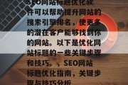 SEO网站标题优化软件可以帮助提升网站的搜索引擎排名,使更多的潜在客户能够找到你的网站。以下是优化网站标题的一些关键步骤和技巧。,SEO网站标题优化指南,关键步骤与技巧分析 SEO网站标题优化软件可以帮助提升网站的搜索引擎排名,使更多的潜在客户能够找到你的网站。以下是优化网站标题的一些关键步骤和技巧。,SEO网站标题优化指南,关键步骤与技巧分析