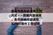 重新开启你的高效工作方式——回编内部通路,高效回编内部通路,从0到1提升工作效率 重新开启你的高效工作方式——回编内部通路,高效回编内部通路,从0到1提升工作效率