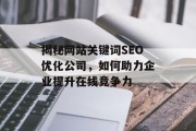 揭秘网站关键词SEO优化公司,如何助力企业提升在线竞争力 揭秘网站关键词SEO优化公司,如何助力企业提升在线竞争力