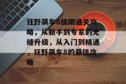 狂野飙车8极限通关攻略，从新手到专家的无缝升级，从入门到精通，狂野飙车8的最佳攻略