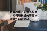奇异冰淇淋的通关攻略,如何顺利通关奇异冰淇淋?秘籍揭秘 奇异冰淇淋的通关攻略,如何顺利通关奇异冰淇淋?秘籍揭秘