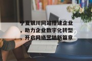 宁夏银川网站搭建企业,助力企业数字化转型,开启网络营销新篇章 宁夏银川网站搭建企业,助力企业数字化转型,开启网络营销新篇章
