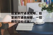 后室前厅通关攻略，后室前厅通关秘籍，一招教你轻松过关!