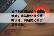 如何制定网站优化报价策略，网站优化报价策略设计，网站优化报价策略设计