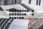 掌握魔塔通关攻略,破解魔塔通关秘籍,一键通关新手指南 掌握魔塔通关攻略,破解魔塔通关秘籍,一键通关新手指南