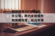 郑州百度SEO网站优化公司,助力企业提升网络曝光度,抢占市场先机 郑州百度SEO网站优化公司,助力企业提升网络曝光度,抢占市场先机