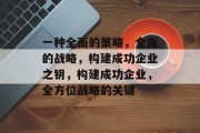 一种全面的策略,全面的战略,构建成功企业之钥,构建成功企业,全方位战略的关键 一种全面的策略,全面的战略,构建成功企业之钥,构建成功企业,全方位战略的关键