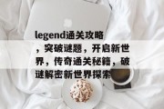 legend通关攻略，突破谜题，开启新世界，传奇通关秘籍，破谜解密新世界探索