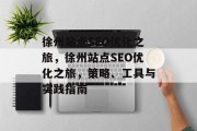 徐州站点SEO优化之旅,徐州站点SEO优化之旅,策略、工具与实践指南 徐州站点SEO优化之旅,徐州站点SEO优化之旅,策略、工具与实践指南