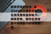 网络营销的秘诀: 通过SEO优化提升您的在线流量和盈利能力,网络营销,提升在线流量与盈利能力的秘密武器 网络营销的秘诀: 通过SEO优化提升您的在线流量和盈利能力,网络营销,提升在线流量与盈利能力的秘密武器