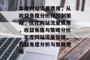 年度网站流量费用,从收益角度分析和控制策略,优化网站流量费用,收益角度与策略分析,年度网站流量管理,收益角度分析与策略策略 年度网站流量费用,从收益角度分析和控制策略,优化网站流量费用,收益角度与策略分析,年度网站流量管理,收益角度分析与策略策略