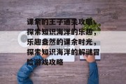 课余的王子通关攻略，探索知识海洋的乐趣，乐趣盎然的课余时光，探索知识海洋的解谜冒险游戏攻略