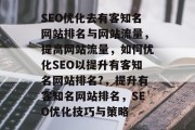 SEO优化去有客知名网站排名与网站流量,提高网站流量,如何优化SEO以提升有客知名网站排名?,提升有客知名网站排名,SEO优化技巧与策略 SEO优化去有客知名网站排名与网站流量,提高网站流量,如何优化SEO以提升有客知名网站排名?,提升有客知名网站排名,SEO优化技巧与策略
