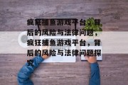 疯狂捕鱼游戏平台，背后的风险与法律问题，疯狂捕鱼游戏平台，背后的风险与法律问题探究