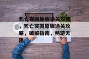 死亡突围原版通关攻略,死亡突围原版通关攻略,破解指南,畅游无阻 死亡突围原版通关攻略,死亡突围原版通关攻略,破解指南,畅游无阻