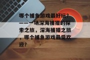 哪个捕鱼游戏最好玩？——一场深海捕猎的探索之旅，深海捕猎之旅，哪个捕鱼游戏最受欢迎？