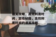 通关攻略,高效利用时间,游戏秘籍,高效利用时间的通关攻略