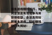 捕鱼游戏赚钱技巧,如何合法且有效地参与并获得收益,合法高效玩转捕鱼游戏,轻松赚钱技巧大揭秘! 捕鱼游戏赚钱技巧,如何合法且有效地参与并获得收益,合法高效玩转捕鱼游戏,轻松赚钱技巧大揭秘!