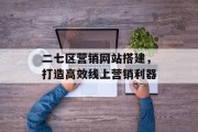 二七区营销网站搭建,打造高效线上营销利器 二七区营销网站搭建,打造高效线上营销利器