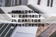 欧洲央行管委Kazaks:若通胀持续位于2% 欧洲央行不应将利率维持在限制性区域 欧洲央行管委Kazaks:若通胀持续位于2% 欧洲央行不应将利率维持在限制性区域