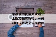冰激凌四代通关攻略,冰激凌破解教程,一代到四代游戏全流程攻略 冰激凌四代通关攻略,冰激凌破解教程,一代到四代游戏全流程攻略