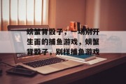 螃蟹背骰子,一场别开生面的捕鱼游戏,螃蟹背骰子,别样捕鱼游戏 螃蟹背骰子,一场别开生面的捕鱼游戏,螃蟹背骰子,别样捕鱼游戏