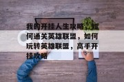 我的开挂人生攻略,如何通关英雄联盟,如何玩转英雄联盟,高手开挂攻略