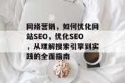 网络营销，如何优化网站SEO，优化SEO，从理解搜索引擎到实践的全面指南