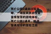 死亡公园2通关过程攻略,一场极具挑战性且富有智慧的游戏体验,死亡公园2通关,挑战智勇双全的冒险之旅