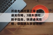 开启木偶村第三章手游通关攻略，3级木偶村新手指南，快速通关攻略，带你进入梦想世界