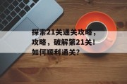 探索21关通关攻略，攻略，破解第21关！如何顺利通关？