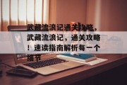 武藏流浪记通关攻略,武藏流浪记,通关攻略!速读指南解析每一个细节