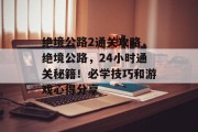 绝境公路2通关攻略,绝境公路,24小时通关秘籍!必学技巧和游戏心得分享