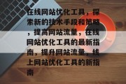 在线网站优化工具，探索新的技术手段和策略，提高网站流量，在线网站优化工具的最新指南，提升网站流量，线上网站优化工具的新指南