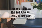 江丰电子:2024年营业总收入36.19亿元,同比增长39.11% 江丰电子:2024年营业总收入36.19亿元,同比增长39.11%