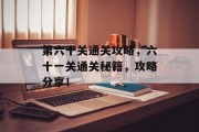 第六十关通关攻略,六十一关通关秘籍,攻略分享! 第六十关通关攻略,六十一关通关秘籍,攻略分享!