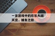 一言游戏中的欢乐大闹天宫，捕鱼之旅