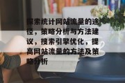 探索统计网站流量的途径,策略分析与方法建议,搜索引擎优化,提高网站流量的方法及策略分析 探索统计网站流量的途径,策略分析与方法建议,搜索引擎优化,提高网站流量的方法及策略分析