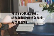 打造SEO优化利器,揭秘如何让网站名称成为流量密码 打造SEO优化利器,揭秘如何让网站名称成为流量密码